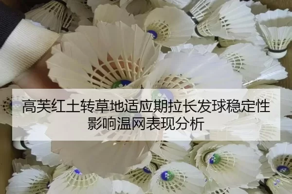 高芙红土转草地适应期拉长发球稳定性影响温网表现分析
